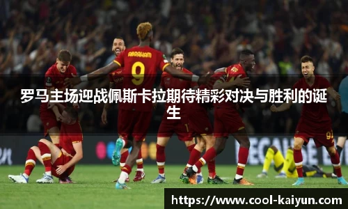 罗马主场迎战佩斯卡拉期待精彩对决与胜利的诞生